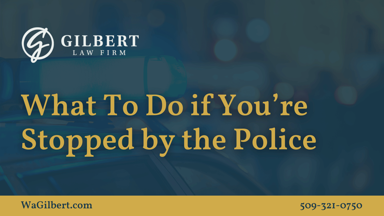 What To Do if You’re Stopped By Police - Gilbert Law Firm Spokane Washington