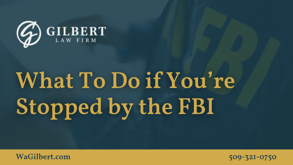 What To Do If Youre Stopped By the FBI - Gilbert Law Firm Spokane Washington