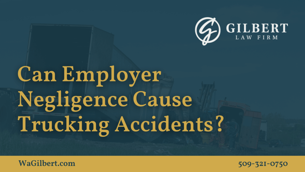Can Employer Negligence Cause Trucking Accidents Gilbert Law Firm Spokane Washington