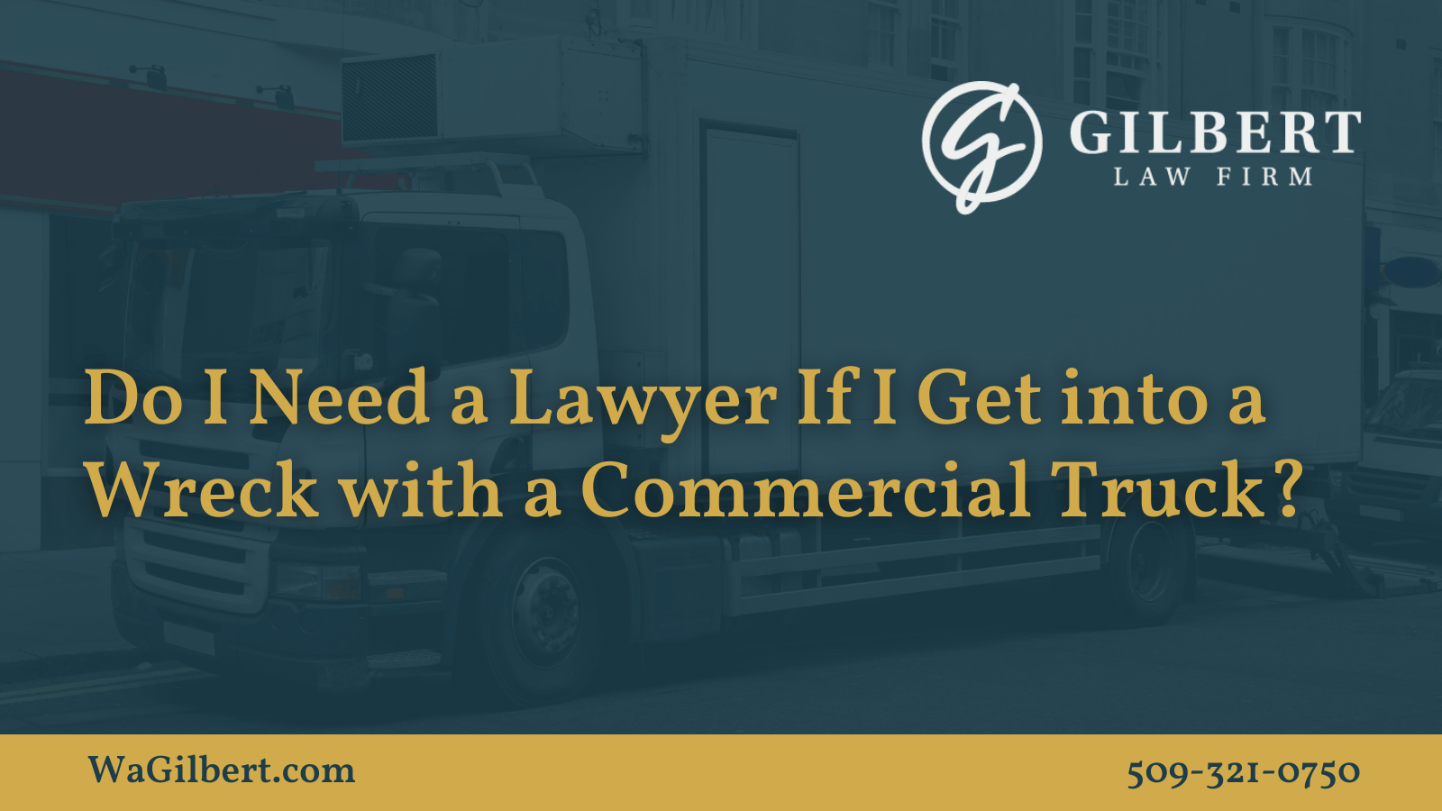 Do I Need a Lawyer If I Get into a Wreck with a Commercial Truck | Gilbert Law Firm Spokane Washington