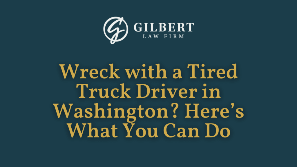 Wreck with a Tired Truck Driver in Washington Here’s What You Can Do - Gilbert Law Firm Spokane Washington