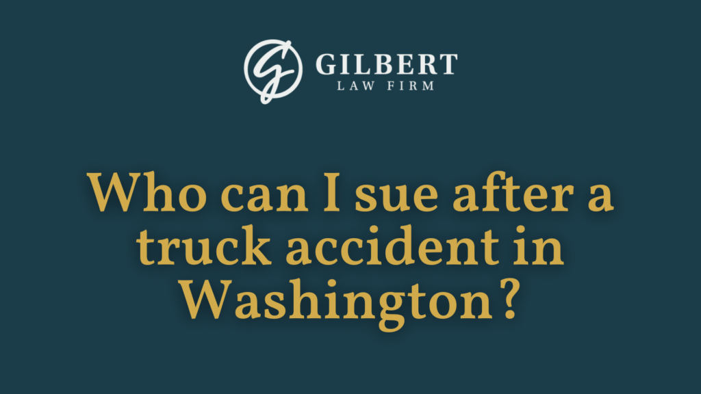 Who can I sue after a truck accident in Washington - Gilbert Law Firm Spokane Washington