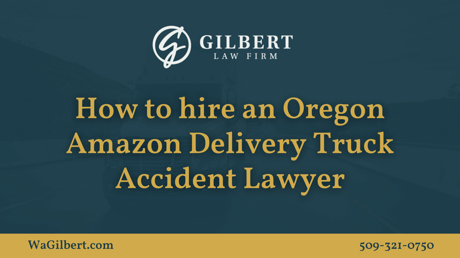 How to hire an Oregon Amazon Delivery Truck Accident Lawyer | Gilbert Law Firm Spokane Washington