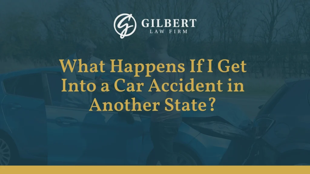 What Happens If I Get Into a Car Accident in Another State - Gilbert Law Firm