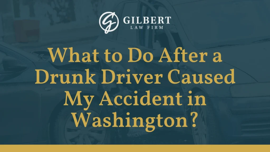What to Do After a Drunk Driver Caused My Accident in Washington - Gilbert Law Firm