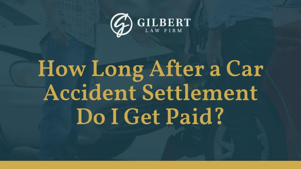 How Long After a Car Accident Settlement Do I Get Paid - Gilbert Law Firm