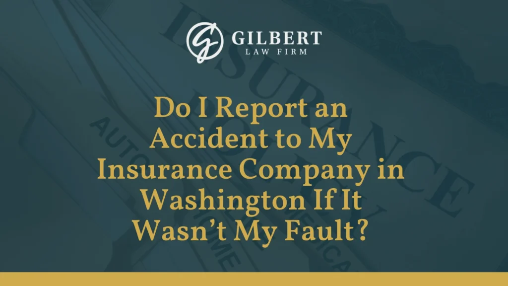 Do I Report an Accident to My Insurance Company in Washington If It Wasn’t My Fault - Gilbert Law Firm