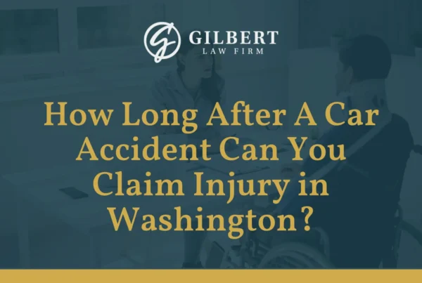 How Long After A Car Accident Can You Claim Injury in Washington - Gilbert Law Firm