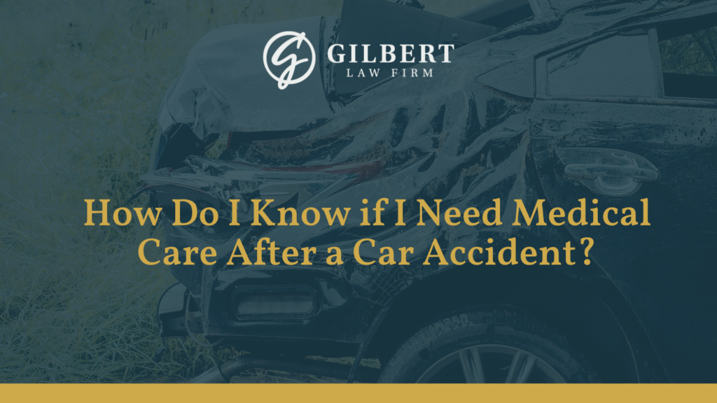 How Do I Know if I Need Medical Care After a Car Accident? - Gilbert Law Firm